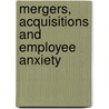Mergers, Acquisitions And Employee Anxiety by Joseph H. Astrachan