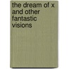 The Dream of X and Other Fantastic Visions by William Hope Hodgson