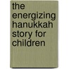 The Energizing Hanukkah Story For Children door Don Channen