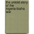 The Untold Story of the Nigeria-Biafra War