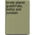 Lonely Planet Guatemala, Belize and Yucatan