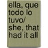 Ella, que todo lo tuvo/ She, That Had It All