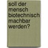 Soll der Mensch biotechnisch machbar werden?