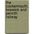 The Cockermouth, Keswick And Penrith Railway