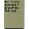 The Metrical Grammar Of Gregory Bar Hebraues by Ernst Bertheau