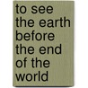 To See The Earth Before The End Of The World door Ed Roberson