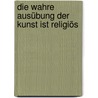 Die wahre Ausübung der Kunst ist religiös by Anne Kafer