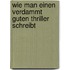 Wie man einen verdammt guten Thriller schreibt