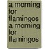 A Morning for Flamingos a Morning for Flamingos