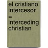 El Cristiano Intercesor = Interceding Christian by Kenneth E. Hagin
