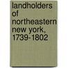 Landholders Of Northeastern New York, 1739-1802 by J. Ed. Bowman