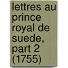 Lettres Au Prince Royal de Suede, Part 2 (1755) by Karl Gustaf Tessin