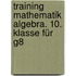 Training Mathematik Algebra. 10. Klasse für G8