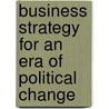 Business Strategy for an Era of Political Change door Charles S. Mack