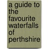 A Guide To The Favourite Waterfalls Of Perthshire by David Watson