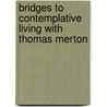 Bridges To Contemplative Living With Thomas Merton door Merton Institute for Contemplative Livin