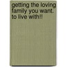 Getting the Loving Family You Want. to Live With!! door Bill Kelsall