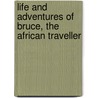 Life And Adventures Of Bruce, The African Traveller door Sir Francis Bond Head