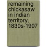 Remaining Chickasaw In Indian Territory, 1830s-1907 by Wendy St. Jean