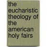 The Eucharistic Theology Of The American Holy Fairs door Kimberly Bracken Long