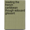 Reading The French Caribbean Though Edouard Glissant door Elizabeth Bowles Duchanaud