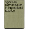 Significant Current Issues In International Taxation by Ahmed Riahi-Belkaoui