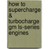 How To Supercharge & Turbocharge Gm Ls-Series Engines