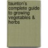 Taunton's Complete Guide To Growing Vegetables & Herbs