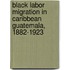 Black Labor Migration In Caribbean Guatemala, 1882-1923
