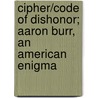 Cipher/Code Of Dishonor; Aaron Burr, An American Enigma door Alan J. Clark M.D.