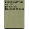 Post-Metaphysics and the Paradoxical Teachings of Jesus door Cameron Freeman