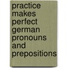Practice Makes Perfect German Pronouns And Prepositions door Edward Swick