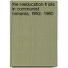 The Reeducation Trials In Communist Romania, 1952- 1960 door Mircea Stanescu