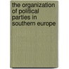 The Organization Of Political Parties In Southern Europe door Piero Ignazi