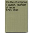 The Life of Stephen F. Austin, Founder of Texas 1793-1836