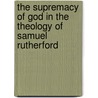 The Supremacy of God in the Theology of Samuel Rutherford door Guy M. Richard