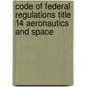 Code of Federal Regulations Title 14 Aeronautics and Space by National Archives and Records Administra