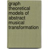 Graph Theoretical Models of Abstract Musical Transformation by Jeffrey Johnson