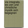 Via Integralis. Wo Zen Und Christliche Mystik Sich Begegnen door Niklaus Brantschen