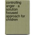 Controlling Anger - A Solution Focused Approach For Children