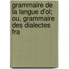 Grammaire de La Langue D'Ol; Ou, Grammaire Des Dialectes Fra door Georges Frdric Burguy