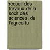 Recueil Des Travaux de La Socit Des Sciences, de L'Agricultu door De L'agricultu Soci T. Des Sci