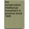 The Conservative Intellectual Movement in America Since 1945 by George H. Nash