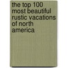 The Top 100 Most Beautiful Rustic Vacations of North America door Dusty Dave