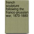 French Sculpture Following The Franco-Prussian War, 1870-1880