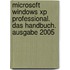 Microsoft Windows Xp Professional. Das Handbuch. Ausgabe 2005
