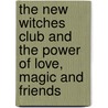 The New Witches Club and the Power of Love, Magic and Friends by Debie Torkellson