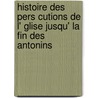 Histoire Des Pers Cutions de L' Glise Jusqu' La Fin Des Antonins door Benjamin Aub