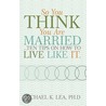 So You Think You Are Married ...Ten Tips On How To Live Like It. by Ph.D. Michael K. Lea