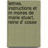 Lettres, Instructions Et M Moires de Marie Stuart, Reine D' Cosse door Sister Mary